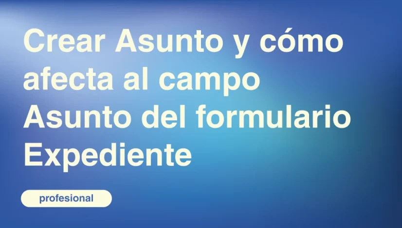 Crear-Asunto-y-como-afecta-al-campo-Asunto-del-formulario-Expediente