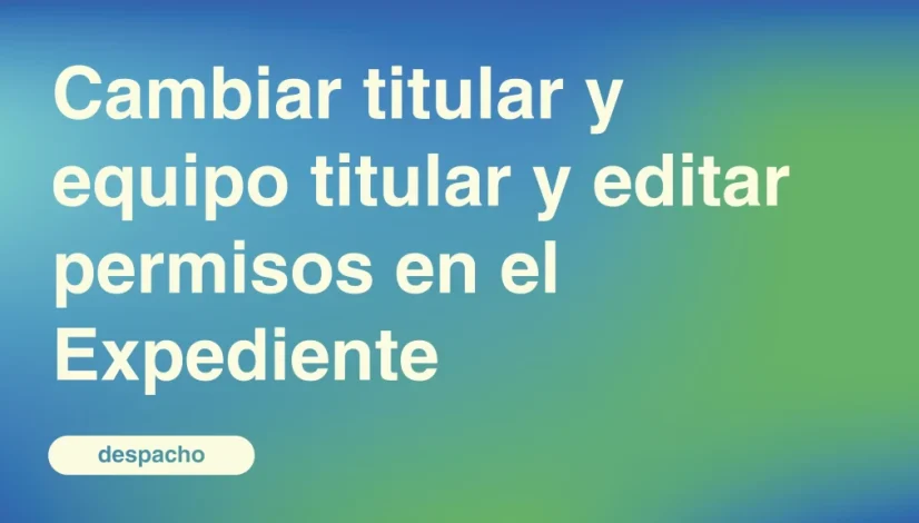 Cambiar-titular-y-equipo-titular-y-editar-permisos-en-el-Expediente