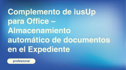 Complemento de iusUp para Office – Almacenamiento automático de documentos en el Expediente